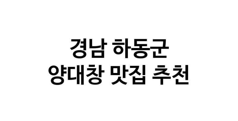 DE.dodo | 양대창추천 경남 하동군 양대창잘하는 맛집 방문해 보세요
