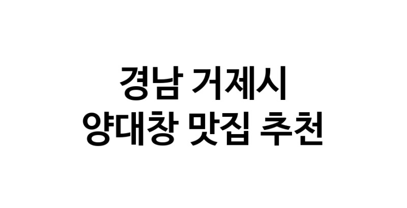 DE.dodo | 경남 거제시 양대창 추천 가까운 양대창맛집 소개합니다